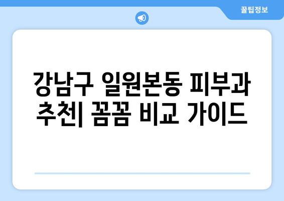 강남구 일원본동 피부과 추천| 꼼꼼하게 비교하고 나에게 맞는 곳 찾기 | 피부과, 추천, 일원본동, 강남구, 서울