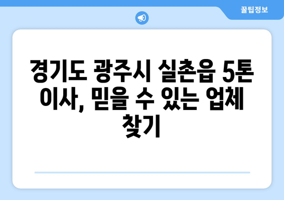 경기도 광주시 실촌읍 5톤 이사| 전문 업체 추천 및 가격 비교 가이드 | 이삿짐센터, 견적, 포장이사, 이사비용