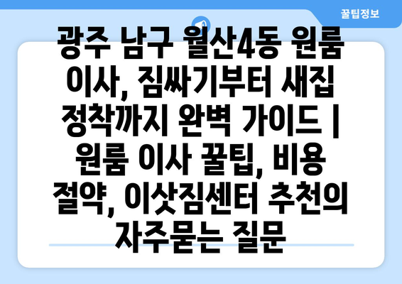 광주 남구 월산4동 원룸 이사, 짐싸기부터 새집 정착까지 완벽 가이드 | 원룸 이사 꿀팁, 비용 절약, 이삿짐센터 추천