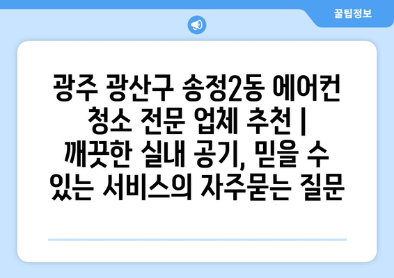 광주 광산구 송정2동 에어컨 청소 전문 업체 추천 | 깨끗한 실내 공기, 믿을 수 있는 서비스