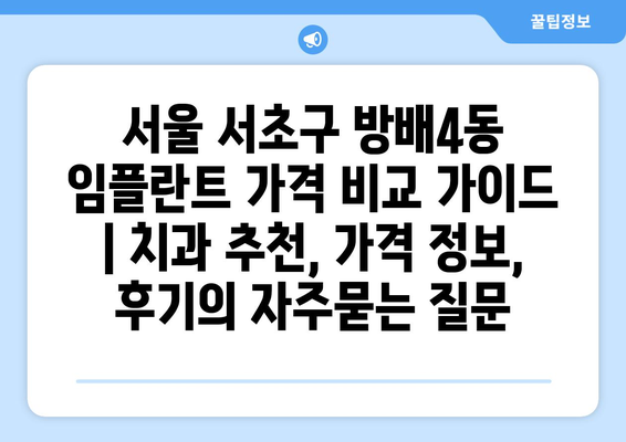 서울 서초구 방배4동 임플란트 가격 비교 가이드 | 치과 추천, 가격 정보, 후기