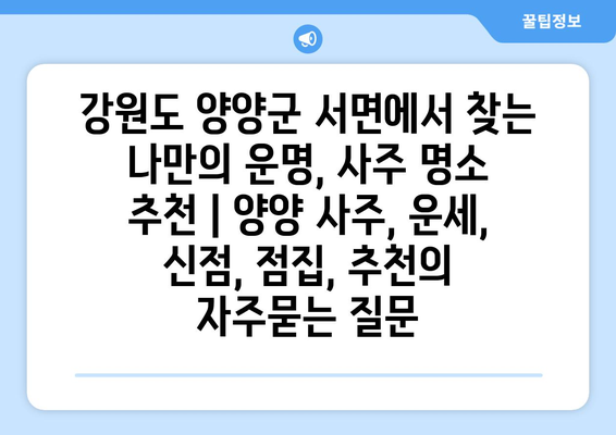 강원도 양양군 서면에서 찾는 나만의 운명, 사주 명소 추천 | 양양 사주, 운세, 신점, 점집, 추천