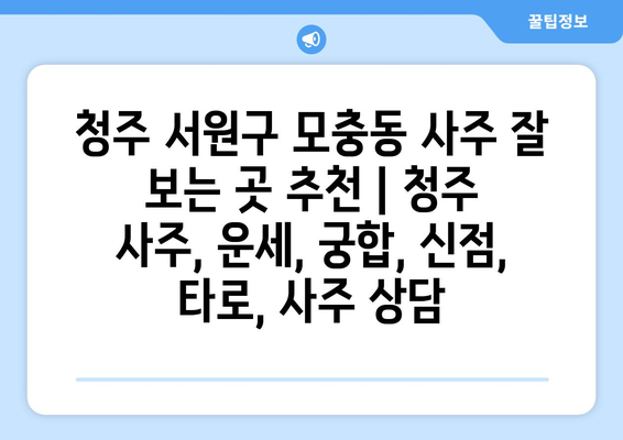 청주 서원구 모충동 사주 잘 보는 곳 추천 | 청주 사주, 운세, 궁합, 신점,  타로,  사주 상담