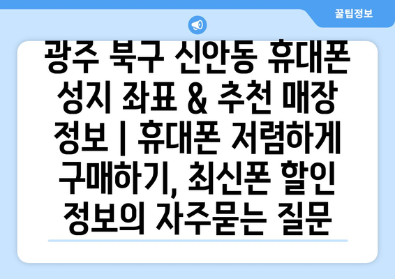 광주 북구 신안동 휴대폰 성지 좌표 & 추천 매장 정보 | 휴대폰 저렴하게 구매하기, 최신폰 할인 정보