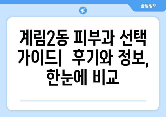 광주 동구 계림2동 피부과 추천| 꼼꼼하게 비교 분석한 베스트 5 | 피부과, 추천, 광주, 동구, 계림2동