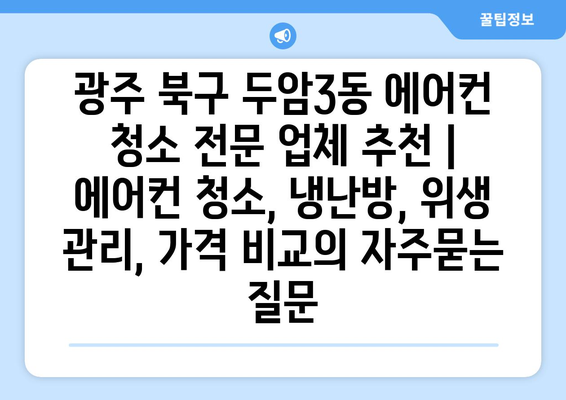 광주 북구 두암3동 에어컨 청소 전문 업체 추천 | 에어컨 청소, 냉난방, 위생 관리, 가격 비교