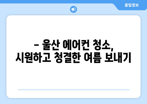 울산 동구 전하1동 에어컨 청소| 깨끗하고 시원한 여름 맞이하기 | 에어컨 청소, 울산 에어컨 청소, 전하1동 에어컨 청소, 에어컨 관리 팁