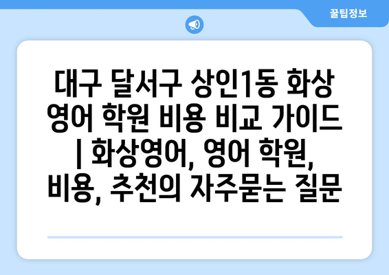 대구 달서구 상인1동 화상 영어 학원 비용 비교 가이드 | 화상영어, 영어 학원, 비용, 추천