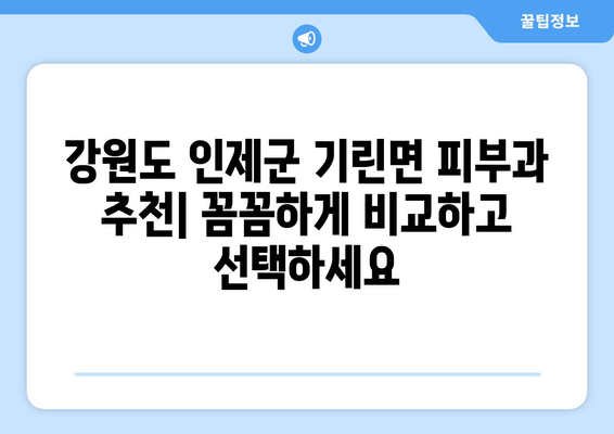 강원도 인제군 기린면 피부과 추천| 꼼꼼하게 비교하고 선택하세요 | 인제 피부과, 기린면 피부과, 피부과 추천, 피부 관리