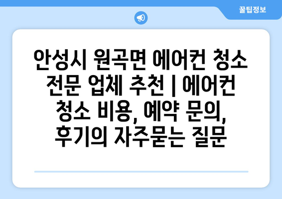 안성시 원곡면 에어컨 청소 전문 업체 추천 | 에어컨 청소 비용, 예약 문의, 후기