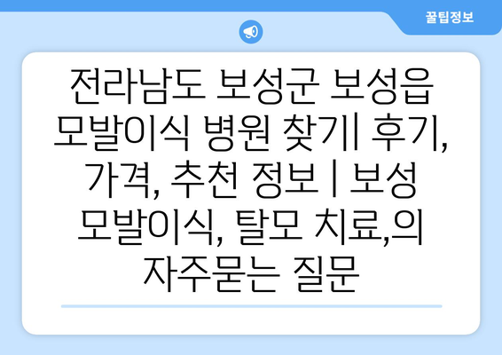 전라남도 보성군 보성읍 모발이식 병원 찾기| 후기, 가격, 추천 정보 | 보성 모발이식, 탈모 치료,