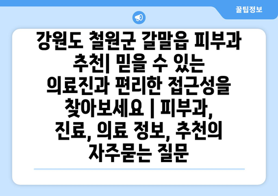 강원도 철원군 갈말읍 피부과 추천| 믿을 수 있는 의료진과 편리한 접근성을 찾아보세요 | 피부과, 진료, 의료 정보, 추천