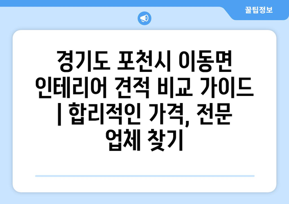 경기도 포천시 이동면 인테리어 견적 비교 가이드 | 합리적인 가격, 전문 업체 찾기