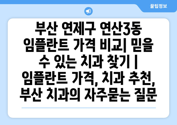 부산 연제구 연산3동 임플란트 가격 비교| 믿을 수 있는 치과 찾기 | 임플란트 가격, 치과 추천, 부산 치과