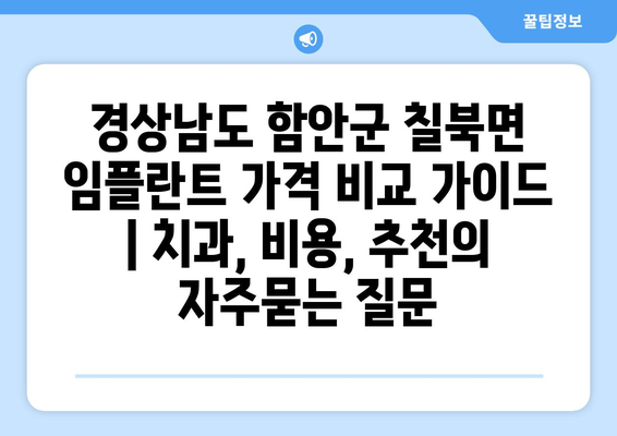 경상남도 함안군 칠북면 임플란트 가격 비교 가이드 | 치과, 비용, 추천