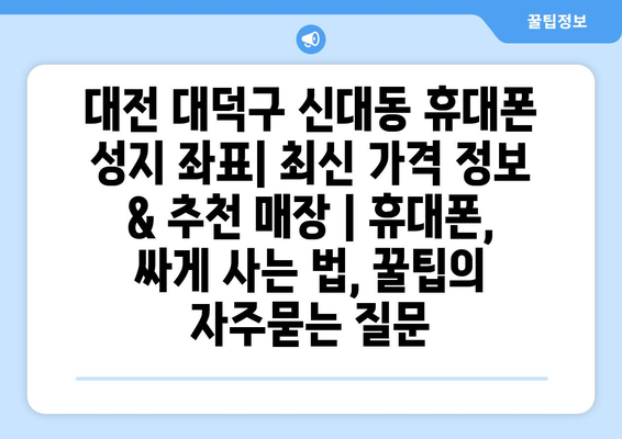 대전 대덕구 신대동 휴대폰 성지 좌표| 최신 가격 정보 & 추천 매장 | 휴대폰, 싸게 사는 법, 꿀팁