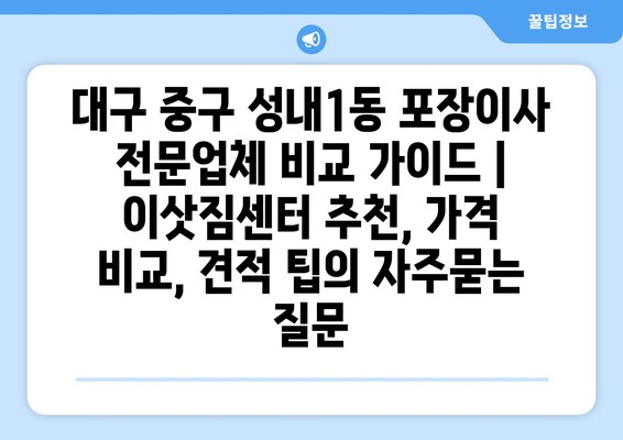 대구 중구 성내1동 포장이사 전문업체 비교 가이드 | 이삿짐센터 추천, 가격 비교, 견적 팁