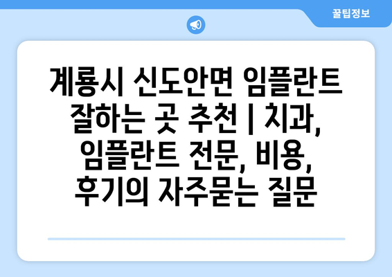 계룡시 신도안면 임플란트 잘하는 곳 추천 | 치과, 임플란트 전문, 비용, 후기