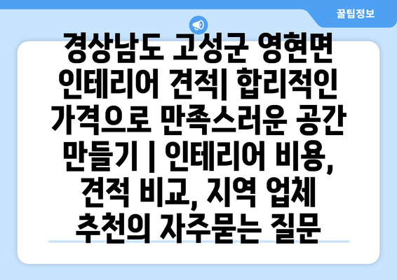 경상남도 고성군 영현면 인테리어 견적| 합리적인 가격으로 만족스러운 공간 만들기 | 인테리어 비용, 견적 비교, 지역 업체 추천