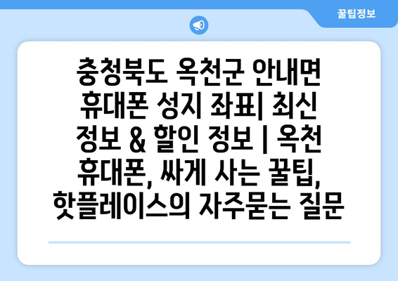 충청북도 옥천군 안내면 휴대폰 성지 좌표| 최신 정보 & 할인 정보 | 옥천 휴대폰, 싸게 사는 꿀팁, 핫플레이스