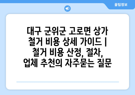 대구 군위군 고로면 상가 철거 비용 상세 가이드 | 철거 비용 산정, 절차, 업체 추천