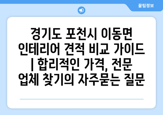 경기도 포천시 이동면 인테리어 견적 비교 가이드 | 합리적인 가격, 전문 업체 찾기