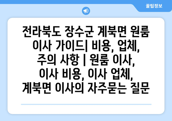 전라북도 장수군 계북면 원룸 이사 가이드| 비용, 업체, 주의 사항 | 원룸 이사, 이사 비용, 이사 업체, 계북면 이사