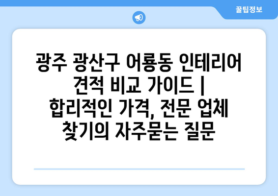 광주 광산구 어룡동 인테리어 견적 비교 가이드 | 합리적인 가격, 전문 업체 찾기