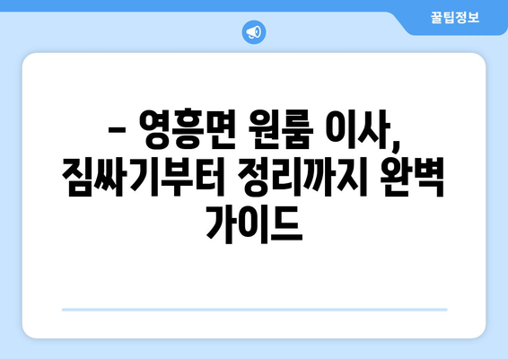 인천 옹진군 영흥면 원룸 이사, 짐싸기부터 새집 정착까지 완벽 가이드 | 원룸 이사, 팁, 비용, 업체 추천