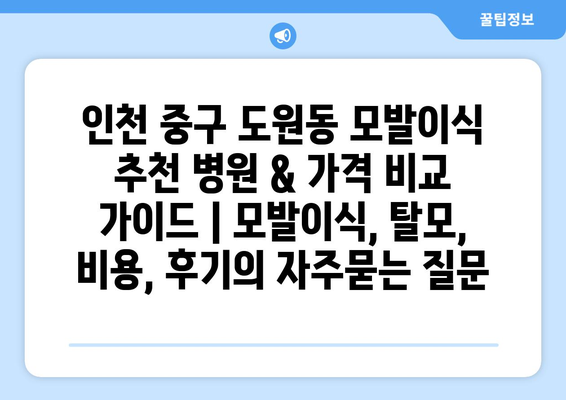 인천 중구 도원동 모발이식 추천 병원 & 가격 비교 가이드 | 모발이식, 탈모, 비용, 후기