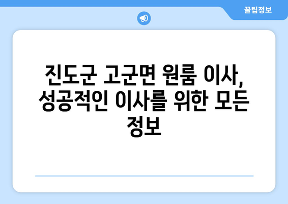 전라남도 진도군 고군면 원룸 이사, 짐싸기부터 새 집 정착까지 완벽 가이드 | 원룸 이사, 이삿짐센터 추천, 비용 정보