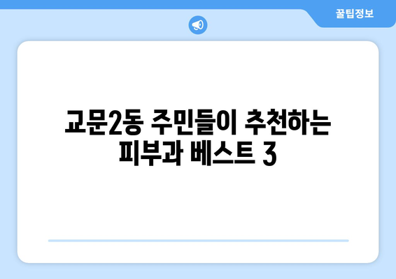 구리시 교문2동 피부과 추천| 내 피부 고민 해결해 줄 곳 찾기 | 피부과, 추천, 후기, 진료