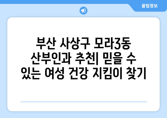 부산 사상구 모라3동 산부인과 추천| 믿을 수 있는 여성 건강 지킴이 찾기 | 산부인과, 여성 건강, 진료, 추천, 정보