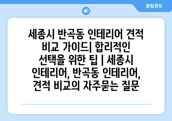 세종시 반곡동 인테리어 견적 비교 가이드| 합리적인 선택을 위한 팁 | 세종시 인테리어, 반곡동 인테리어, 견적 비교