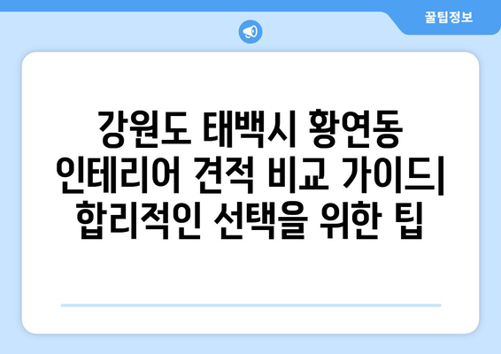 강원도 태백시 황연동 인테리어 견적 비교 가이드| 합리적인 선택을 위한 팁 | 인테리어 견적, 비용, 업체, 추천