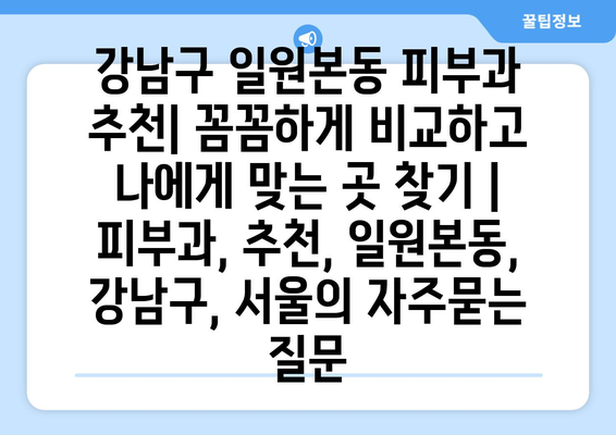 강남구 일원본동 피부과 추천| 꼼꼼하게 비교하고 나에게 맞는 곳 찾기 | 피부과, 추천, 일원본동, 강남구, 서울