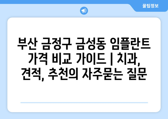 부산 금정구 금성동 임플란트 가격 비교 가이드 | 치과, 견적, 추천