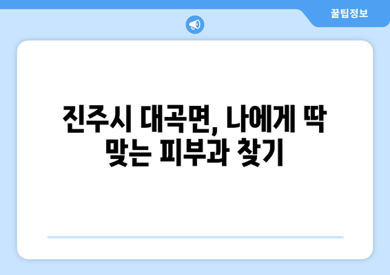 경상남도 진주시 대곡면 피부과 추천| 믿을 수 있는 의료진과 편리한 접근성을 찾아보세요 | 진주시 피부과, 대곡면 피부과, 피부과 추천