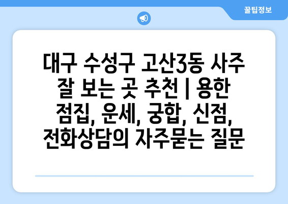 대구 수성구 고산3동 사주 잘 보는 곳 추천 | 용한 점집, 운세, 궁합, 신점, 전화상담