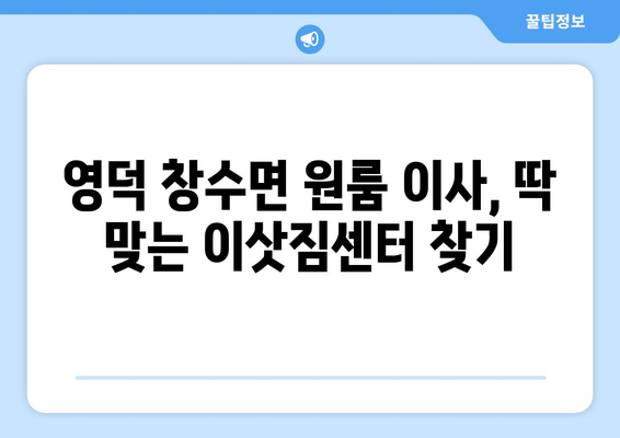 경상북도 영덕군 창수면 원룸 이사| 가격 비교 & 업체 추천 | 영덕 원룸 이사, 저렴한 이삿짐센터, 이사 견적