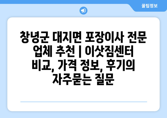 창녕군 대지면 포장이사 전문 업체 추천 | 이삿짐센터 비교, 가격 정보, 후기