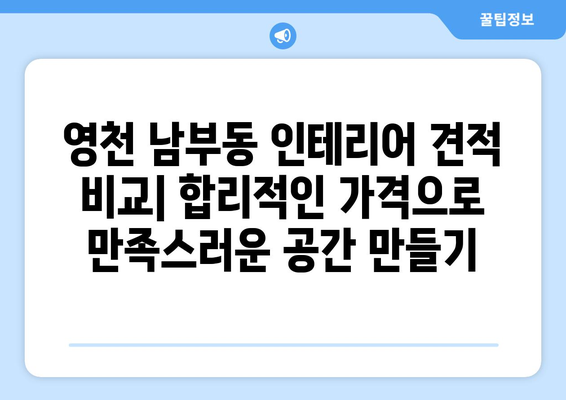 영천시 남부동 인테리어 견적 비교| 합리적인 가격으로 만족스러운 공간 만들기 | 인테리어 견적, 영천, 남부동, 비용, 업체