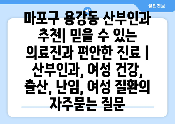 마포구 용강동 산부인과 추천| 믿을 수 있는 의료진과 편안한 진료 | 산부인과, 여성 건강, 출산, 난임, 여성 질환