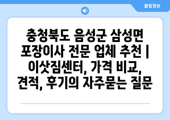 충청북도 음성군 삼성면 포장이사 전문 업체 추천 | 이삿짐센터, 가격 비교, 견적, 후기