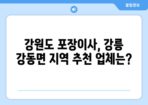 강릉 강동면 포장이사 전문 업체 비교 가이드 | 강원도, 이삿짐센터, 가격 비교, 추천