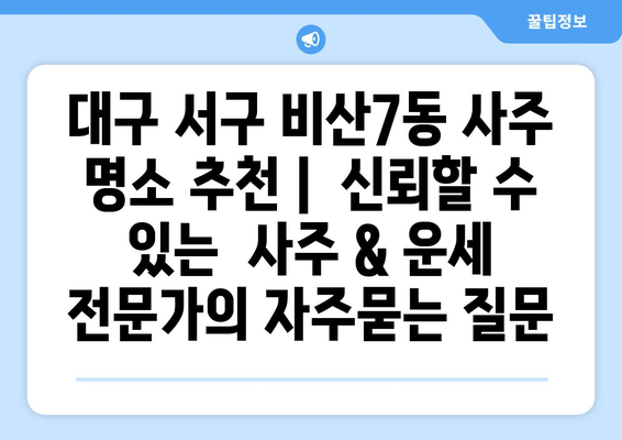대구 서구 비산7동 사주 명소 추천 |  신뢰할 수 있는  사주 & 운세 전문가