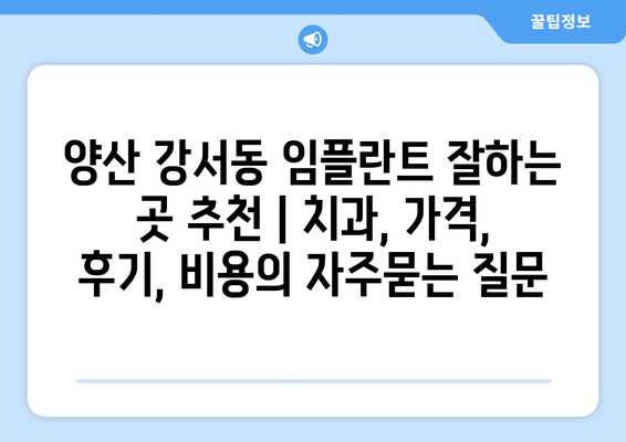 양산 강서동 임플란트 잘하는 곳 추천 | 치과, 가격, 후기, 비용