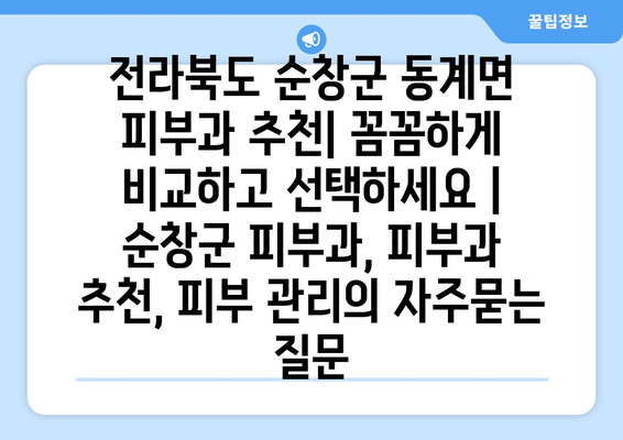 전라북도 순창군 동계면 피부과 추천| 꼼꼼하게 비교하고 선택하세요 | 순창군 피부과, 피부과 추천, 피부 관리