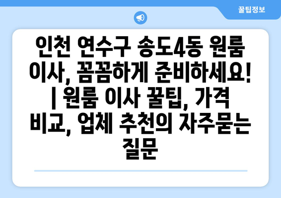 인천 연수구 송도4동 원룸 이사, 꼼꼼하게 준비하세요! | 원룸 이사 꿀팁, 가격 비교, 업체 추천