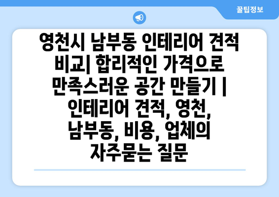 영천시 남부동 인테리어 견적 비교| 합리적인 가격으로 만족스러운 공간 만들기 | 인테리어 견적, 영천, 남부동, 비용, 업체